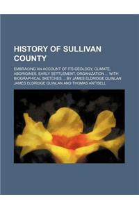History of Sullivan County; Embracing an Account of Its Geology, Climate, Aborigines, Early Settlement, Organization with Biographical Sketches by Jam