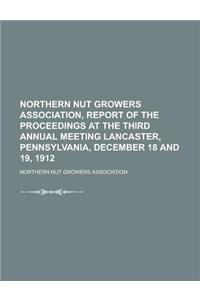 Northern Nut Growers Association, Report of the Proceedings at the Third Annual Meeting Lancaster, Pennsylvania, December 18 and 19, 1912