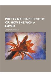 Pretty Madcap Dorothy Or, How She Won a Lover