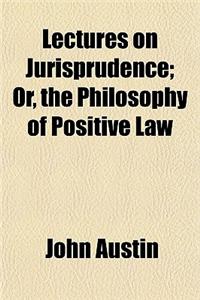 Lectures on Jurisprudence; Or, the Philosophy of Positive Law