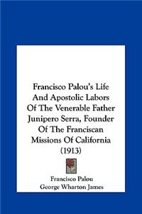 Francisco Palou's Life and Apostolic Labors of the Venerable Father Junipero Serra, Founder of the Franciscan Missions of California (1913)
