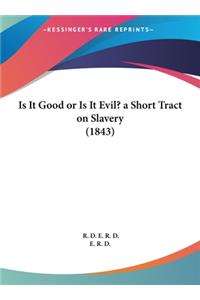 Is It Good or Is It Evil? a Short Tract on Slavery (1843)