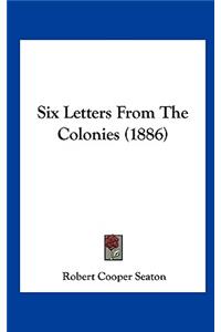 Six Letters From The Colonies (1886)