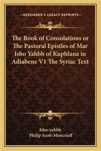 Book of Consolations or the Pastoral Epistles of Mar Isho Yahbh of Kuphlana in Adiabene V1 the Syriac Text