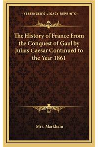 The History of France From the Conquest of Gaul by Julius Caesar Continued to the Year 1861