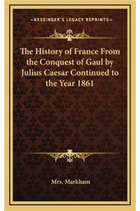 History of France From the Conquest of Gaul by Julius Caesar Continued to the Year 1861