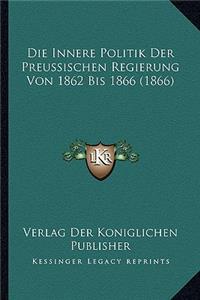 Innere Politik Der Preussischen Regierung Von 1862 Bis 1866 (1866)