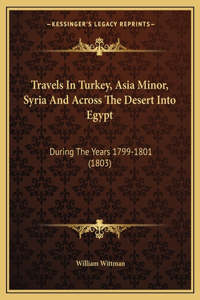 Travels In Turkey, Asia Minor, Syria And Across The Desert Into Egypt