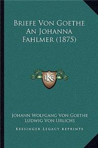 Briefe Von Goethe an Johanna Fahlmer (1875)