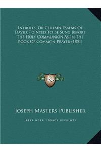Introits, Or Certain Psalms Of David, Pointed To Be Sung Before The Holy Communion As In The Book Of Common Prayer (1851)