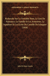 Recherche Sur Le Veritable Nom, Le Lieu De Naissance, La Famille Et Les Armoiries, La Sepulture Et Les Ecrits De Cornille De Schepper (1856)