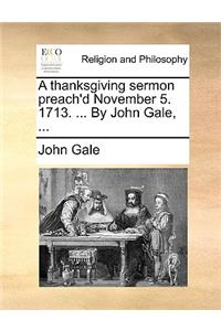 A Thanksgiving Sermon Preach'd November 5. 1713. ... by John Gale, ...