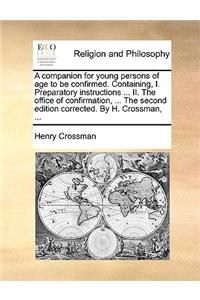 A companion for young persons of age to be confirmed. Containing, I. Preparatory instructions ... II. The office of confirmation, ... The second edition corrected. By H. Crossman, ...