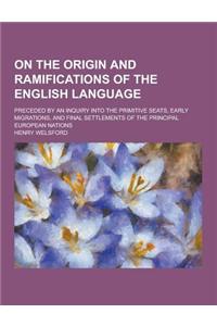 On the Origin and Ramifications of the English Language; Preceded by an Inquiry Into the Primitive Seats, Early Migrations, and Final Settlements of t