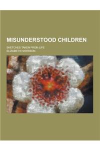 Misunderstood Children; Sketches Taken from Life