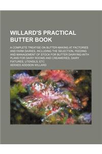 Willard's Practical Butter Book; A Complete Treatise on Butter-Making at Factories and Farm Dairies, Including the Selection, Feeding and Management o