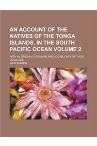An Account of the Natives of the Tonga Islands, in the South Pacific Ocean; With an Original Grammar and Vocabulary of Their Language Volume 2