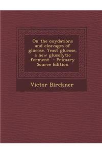 On the Oxydations and Cleavages of Glucose. Yeast Glucose, a New Glucolytic Ferment