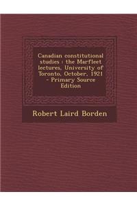 Canadian Constitutional Studies: The Marfleet Lectures, University of Toronto, October, 1921: The Marfleet Lectures, University of Toronto, October, 1921