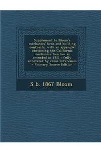 Supplement to Bloom's Mechanics' Liens and Building Contracts, with an Appendix Containing the California Mechanics' Lien Law as Amended in 1911: Fully Annotated by Cross-References