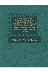 An Appeal to the Religion, Justice, and Humanity of the Inhabitants of the British Empire: In Behalf of the Negro Slaves in the West Indies