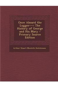 Once Aboard the Lugger---: The History of George and His Mary