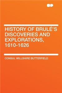 History of Brulï¿½'s Discoveries and Explorations, 1610-1626