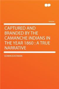 Captured and Branded by the Camanche Indians in the Year 1860: A True Narrative