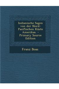 Indianische Sagen Von Der Nord-Pacifischen Kuste Amerikas. - Primary Source Edition
