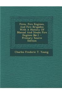 Fires, Fire Engines, and Fire Brigades: With a History of Manual and Steam Fire Engines [&C.]. - Primary Source Edition