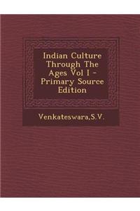 Indian Culture Through the Ages Vol I - Primary Source Edition