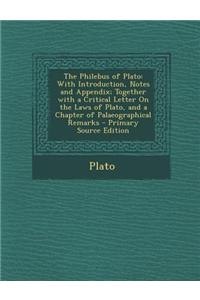 The Philebus of Plato: With Introduction, Notes and Appendix; Together with a Critical Letter on the Laws of Plato, and a Chapter of Palaeogr