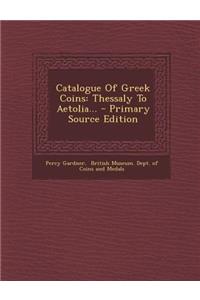 Catalogue of Greek Coins: Thessaly to Aetolia... - Primary Source Edition