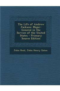 The Life of Andrew Jackson: Major-General in the Service of the United States