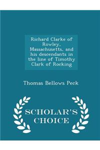 Richard Clarke of Rowley, Massachusetts, and His Descendants in the Line of Timothy Clark of Rocking - Scholar's Choice Edition