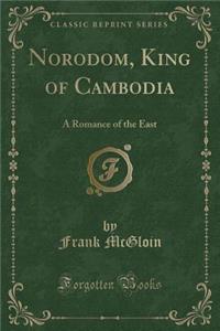 Norodom, King of Cambodia: A Romance of the East (Classic Reprint)