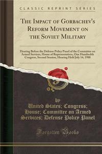 The Impact of Gorbachev's Reform Movement on the Soviet Military: Hearing Before the Defense Policy Panel of the Committee on Armed Services, House of Representatives, One Hundredth Congress, Second Session, Hearing Held July 14, 1988 (Classic Repr