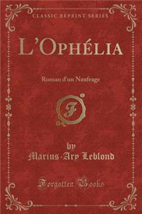 L'OphÃ©lia: Roman d'Un Naufrage (Classic Reprint)