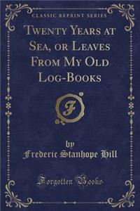 Twenty Years at Sea, or Leaves from My Old Log-Books (Classic Reprint)