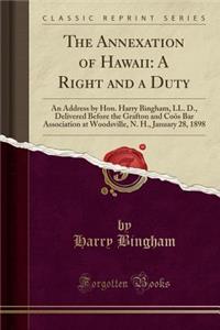 The Annexation of Hawaii: A Right and a Duty: An Address by Hon. Harry Bingham, LL. D., Delivered Before the Grafton and CoÃ¶s Bar Association at Woodsville, N. H., January 28, 1898 (Classic Reprint)