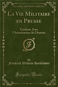 La Vie Militaire En Prusse: Traduite Avec l'Autorisation de l'Auteur (Classic Reprint)