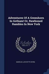 Adventures Of A Greenhorn In Gotham! Or, Rawboned Rambles In New York
