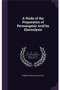 A Study of the Preparation of Permanganic Acid by Electrolysis