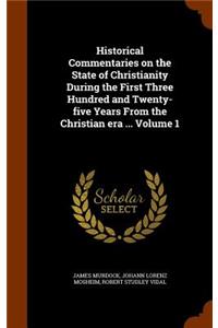 Historical Commentaries on the State of Christianity During the First Three Hundred and Twenty-five Years From the Christian era ... Volume 1