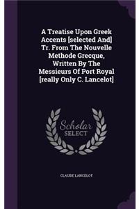 Treatise Upon Greek Accents [selected And] Tr. From The Nouvelle Methode Grecque, Written By The Messieurs Of Port Royal [really Only C. Lancelot]