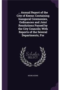 ... Annual Report of the City of Keene; Containing Inaugural Ceremonies, Ordinances and Joint Resolutions Passed by the City Councils; With Reports of the Several Departments, for