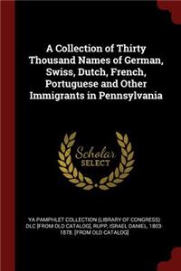 A Collection of Thirty Thousand Names of German, Swiss, Dutch, French, Portuguese and Other Immigrants in Pennsylvania