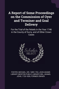 A Report of Some Proceedings on the Commission of Oyer and Terminer and Goal Delivery