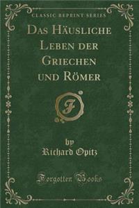 Das HÃ¤usliche Leben Der Griechen Und RÃ¶mer (Classic Reprint)