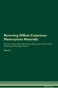 Reversing Diffuse Cutaneous Mastocytosis Naturally the Raw Vegan Plant-Based Detoxification & Regeneration Workbook for Healing Patients. Volume 2